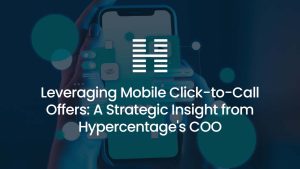 Leveraging Mobile Click-to-Call Offers: A Strategic Insight from Hypercentage’s COO